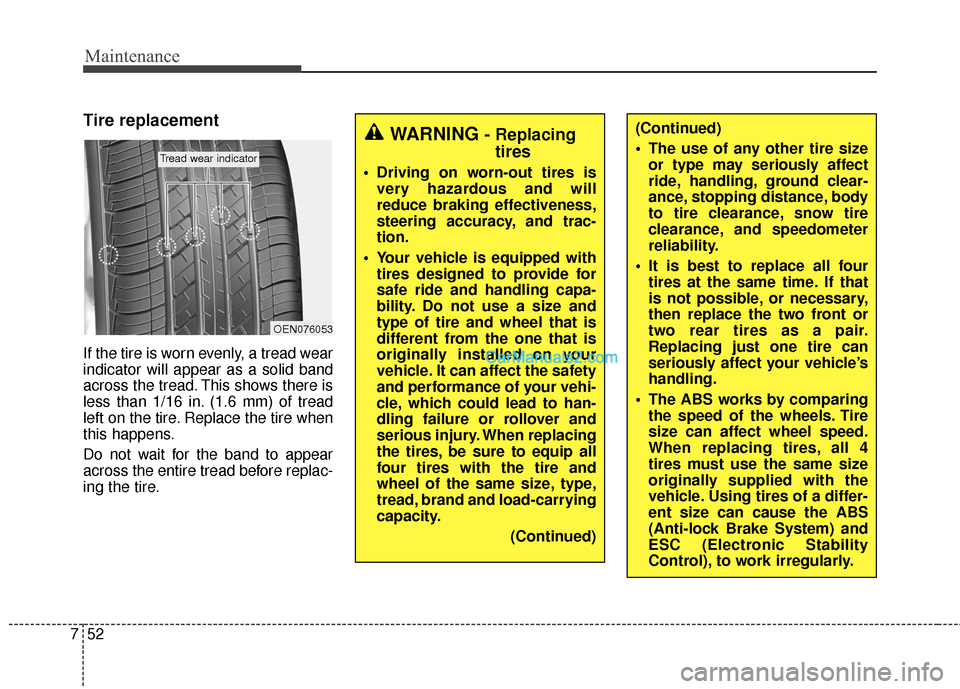 Hyundai Santa Fe 2016 Owners Manual Maintenance
52
7
Tire replacement
If the tire is worn evenly, a tread wear
indicator will appear as a solid band
across the tread. This shows there is
less than 1/16 in. (1.6 mm) of tread
left on the Hyundai Santa Fe 2016 Owners Manual Maintenance
52
7
Tire replacement
If the tire is worn evenly, a tread wear
indicator will appear as a solid band
across the tread. This shows there is
less than 1/16 in. (1.6 mm) of tread
left on the