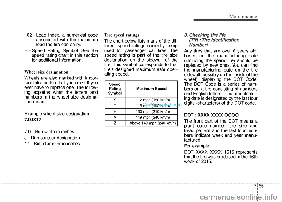 Hyundai Santa Fe 2016 Owners Manual 755
Maintenance
102 - Load Index, a numerical codeassociated with the maximum
load the tire can carry.
H - Speed Rating Symbol. See the speed rating chart in this section
for additional information.
W Hyundai Santa Fe 2016 Owners Manual 755
Maintenance
102 - Load Index, a numerical codeassociated with the maximum
load the tire can carry.
H - Speed Rating Symbol. See the speed rating chart in this section
for additional information.
W