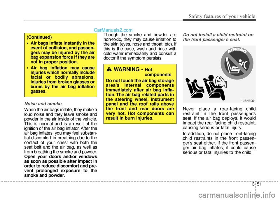 Hyundai Santa Fe 2016  Owners Manual 351
Safety features of your vehicle
Noise and smoke
When the air bags inflate, they make a
loud noise and they leave smoke and
powder in the air inside of the vehicle.
This is normal and is a result o