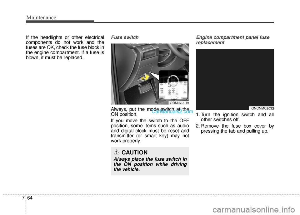 Hyundai Santa Fe 2016  Owners Manual Maintenance
64
7
If the headlights or other electrical
components do not work and the
fuses are OK, check the fuse block in
the engine compartment. If a fuse is
blown, it must be replaced.Fuse switch
