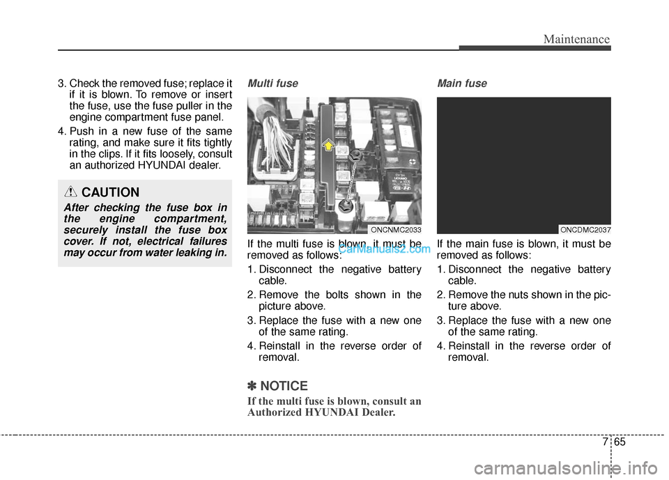 Hyundai Santa Fe 2016  Owners Manual 765
Maintenance
3. Check the removed fuse; replace itif it is blown. To remove or insert
the fuse, use the fuse puller in the
engine compartment fuse panel.
4. Push in a new fuse of the same rating, a