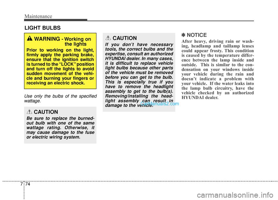 Hyundai Santa Fe 2016 Owners Manual Maintenance
74
7
LIGHT BULBS
Use only the bulbs of the specified
wattage.
✽
✽ NOTICE
After heavy, driving rain or wash-
ing, headlamp and taillamp lenses
could appear frosty. This condition
is cau Hyundai Santa Fe 2016 Owners Manual Maintenance
74
7
LIGHT BULBS
Use only the bulbs of the specified
wattage.
✽
✽ NOTICE
After heavy, driving rain or wash-
ing, headlamp and taillamp lenses
could appear frosty. This condition
is cau