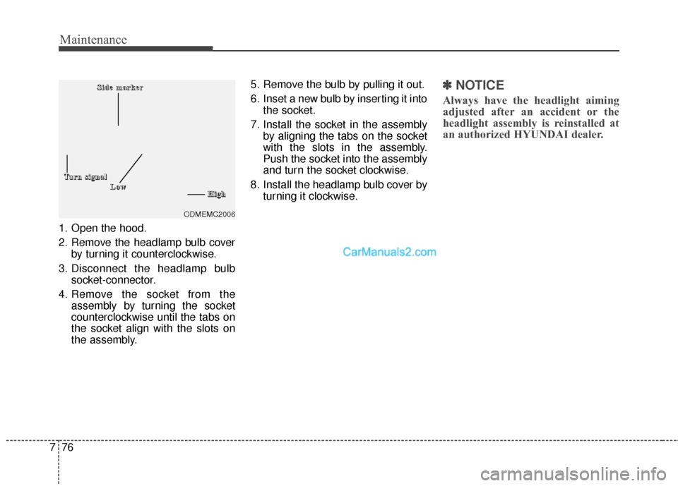 Hyundai Santa Fe 2016 Owners Manual Maintenance
76
7
1. Open the hood.
2. Remove the headlamp bulb cover
by turning it counterclockwise.
3. Disconnect the headlamp bulb socket-connector.
4. Remove the socket from the assembly by turning Hyundai Santa Fe 2016 Owners Manual Maintenance
76
7
1. Open the hood.
2. Remove the headlamp bulb cover
by turning it counterclockwise.
3. Disconnect the headlamp bulb socket-connector.
4. Remove the socket from the assembly by turning