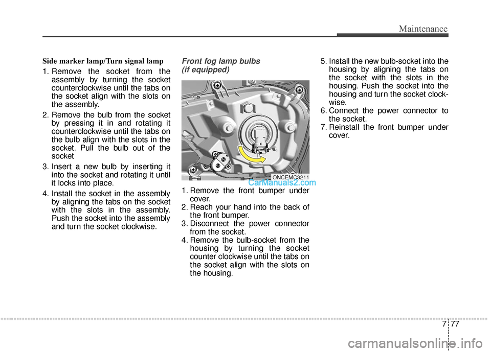 Hyundai Santa Fe 2016 Owners Manual 777
Maintenance
Side marker lamp/Turn signal lamp
1. Remove the socket from theassembly by turning the socket
counterclockwise until the tabs on
the socket align with the slots on
the assembly.
2. Rem Hyundai Santa Fe 2016 Owners Manual 777
Maintenance
Side marker lamp/Turn signal lamp
1. Remove the socket from theassembly by turning the socket
counterclockwise until the tabs on
the socket align with the slots on
the assembly.
2. Rem