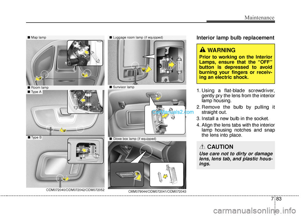 Hyundai Santa Fe 2016 Owners Manual 783
Maintenance
Interior lamp bulb replacement
1. Using a flat-blade screwdriver,gently pry the lens from the interior
lamp housing.
2. Remove the bulb by pulling it straight out.
3. Install a new bul Hyundai Santa Fe 2016 Owners Manual 783
Maintenance
Interior lamp bulb replacement
1. Using a flat-blade screwdriver,gently pry the lens from the interior
lamp housing.
2. Remove the bulb by pulling it straight out.
3. Install a new bul