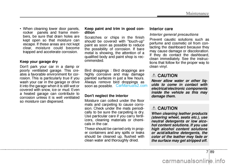 Hyundai Santa Fe 2016  Owners Manual 789
Maintenance
 When cleaning lower door panels,rocker  panels and frame mem-
bers, be sure that drain holes are
kept open so that moisture can
escape. If these areas are not kept
clear, moisture cou