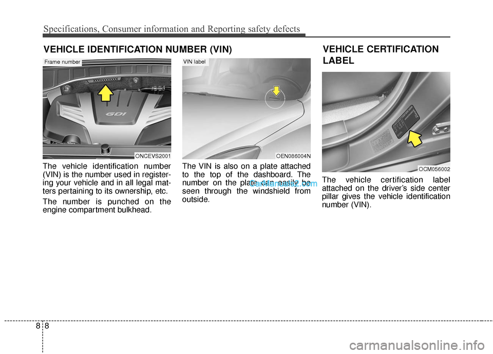 Hyundai Santa Fe 2016  Owners Manual Specifications, Consumer information and Reporting safety defects
88
The vehicle identification number
(VIN) is the number used in register-
ing your vehicle and in all legal mat-
ters pertaining to i