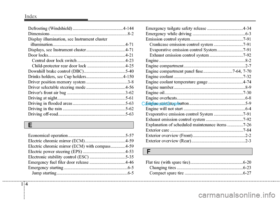 Hyundai Santa Fe 2016  Owners Manual Index
4I
Defrosting (Windshield) .............................................4-144
Dimensions .....................................................................8-2\
Display illumination, see Inst