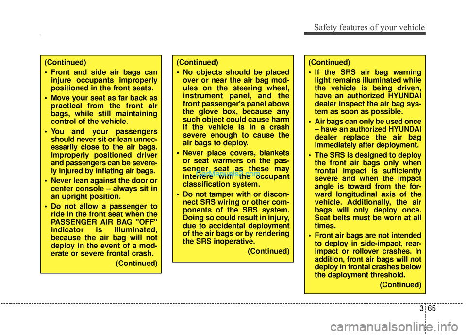 Hyundai Santa Fe 2016  Owners Manual 365
Safety features of your vehicle
(Continued)
 If the SRS air bag warninglight remains illuminated while
the vehicle is being driven,
have an authorized HYUNDAI
dealer inspect the air bag sys-
tem a