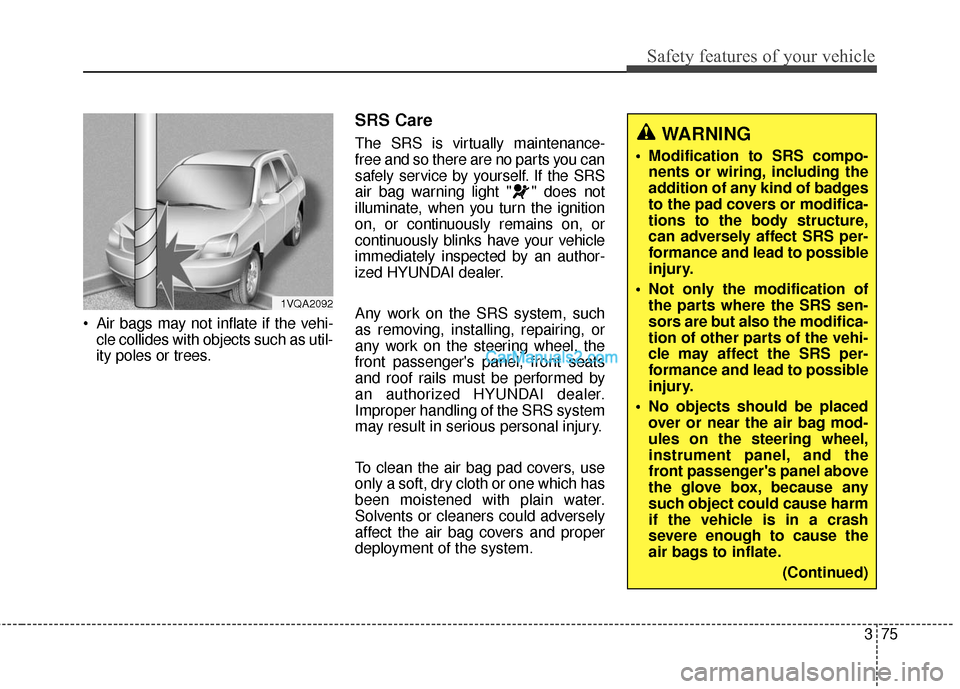 Hyundai Santa Fe 2016 Owners Manual 375
Safety features of your vehicle
Air bags may not inflate if the vehi-cle collides with objects such as util-
ity poles or trees.
SRS Care
The SRS is virtually maintenance-
free and so there are n Hyundai Santa Fe 2016 Owners Manual 375
Safety features of your vehicle
Air bags may not inflate if the vehi-cle collides with objects such as util-
ity poles or trees.
SRS Care
The SRS is virtually maintenance-
free and so there are n