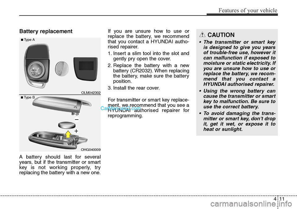 Hyundai Santa Fe 2016 Owners Manual - RHD (UK, Australia) 411
Features of your vehicle
Battery replacement
A battery should last for several
years, but if the transmitter or smart
key is not working properly, try
replacing the battery with a new one.If you a Hyundai Santa Fe 2016 Owners Manual - RHD (UK, Australia) 411
Features of your vehicle
Battery replacement
A battery should last for several
years, but if the transmitter or smart
key is not working properly, try
replacing the battery with a new one.If you a