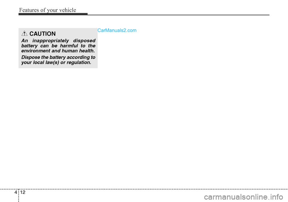 Hyundai Santa Fe 2016 Owners Manual - RHD (UK, Australia) Features of your vehicle
12 4
CAUTION
An inappropriately disposed
battery can be harmful to the
environment and human health.
Dispose the battery according to
your local law(s) or regulation. Hyundai Santa Fe 2016 Owners Manual - RHD (UK, Australia) Features of your vehicle
12 4
CAUTION
An inappropriately disposed
battery can be harmful to the
environment and human health.
Dispose the battery according to
your local law(s) or regulation.