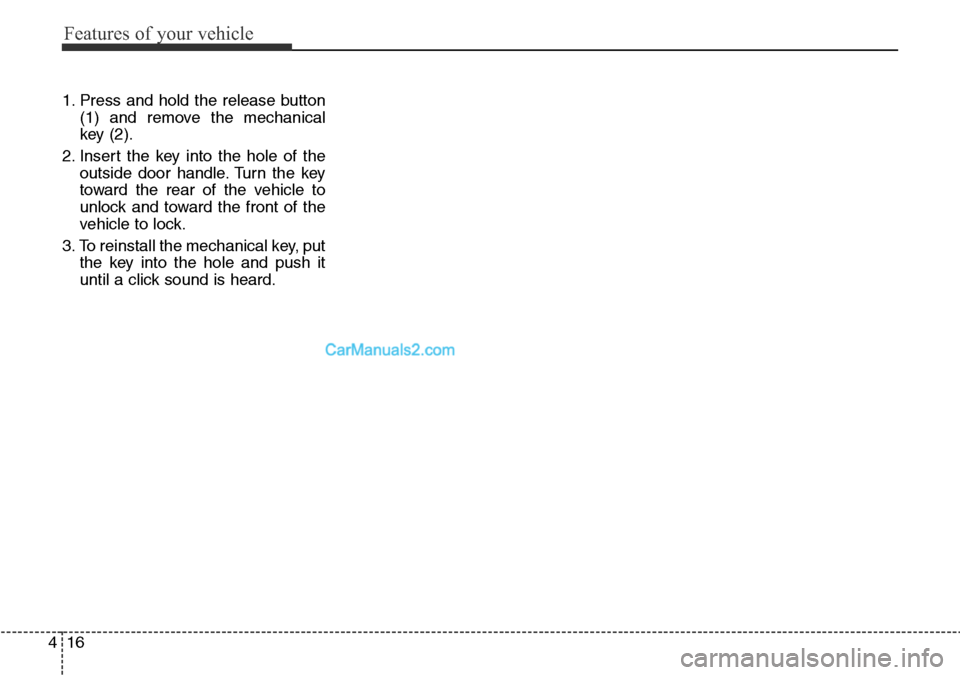 Hyundai Santa Fe 2016 Owners Manual - RHD (UK, Australia) Features of your vehicle
16 4
1. Press and hold the release button
(1) and remove the mechanical
key (2).
2. Insert the key into the hole of the
outside door handle. Turn the key
toward the rear of th Hyundai Santa Fe 2016 Owners Manual - RHD (UK, Australia) Features of your vehicle
16 4
1. Press and hold the release button
(1) and remove the mechanical
key (2).
2. Insert the key into the hole of the
outside door handle. Turn the key
toward the rear of th