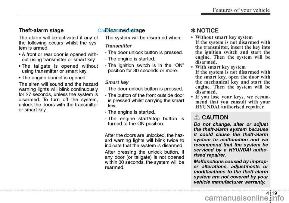 Hyundai Santa Fe 2016  Owners Manual - RHD (UK, Australia) 419
Features of your vehicle
Theft-alarm stage
The alarm will be activated if any of
the following occurs whilst the sys-
tem is armed.
• A front or rear door is opened with-
out using transmitter o