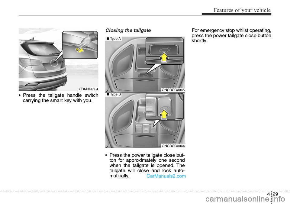 Hyundai Santa Fe 2016 Owners Manual - RHD (UK, Australia) 429
Features of your vehicle
• Press the tailgate handle switch
carrying the smart key with you.
Closing the tailgate
• Press the power tailgate close but-
ton for approximately one second
when th Hyundai Santa Fe 2016 Owners Manual - RHD (UK, Australia) 429
Features of your vehicle
• Press the tailgate handle switch
carrying the smart key with you.
Closing the tailgate
• Press the power tailgate close but-
ton for approximately one second
when th