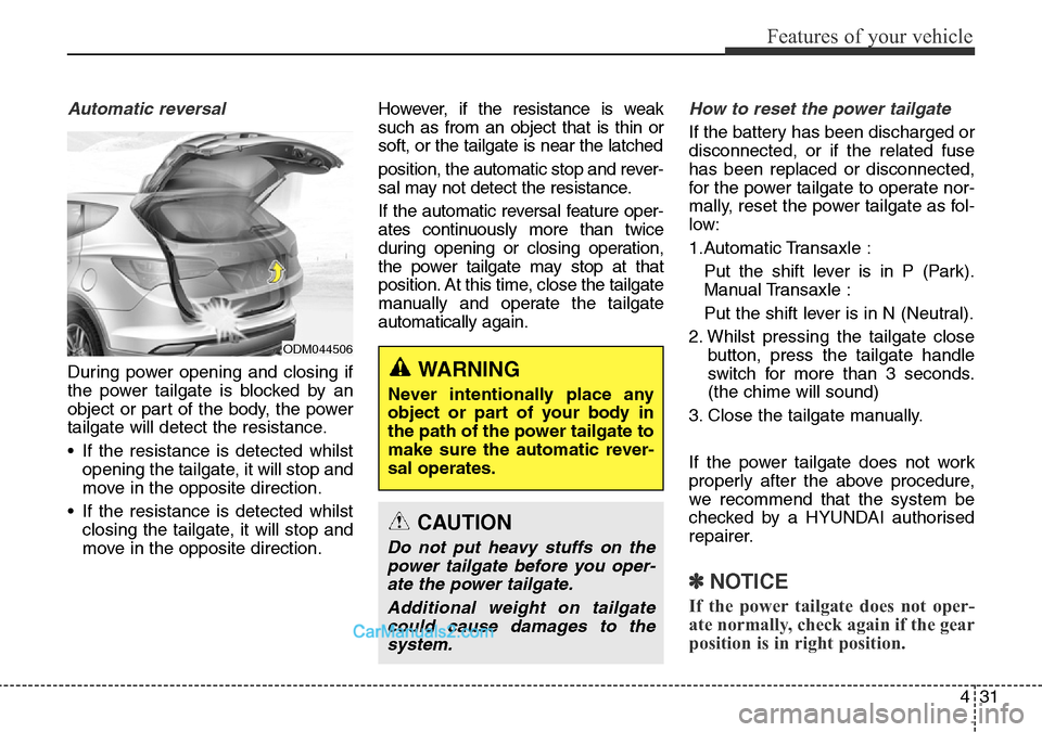 Hyundai Santa Fe 2016 Owners Manual - RHD (UK, Australia) 431
Features of your vehicle
Automatic reversal
During power opening and closing if
the power tailgate is blocked by an
object or part of the body, the power
tailgate will detect the resistance.
• I Hyundai Santa Fe 2016 Owners Manual - RHD (UK, Australia) 431
Features of your vehicle
Automatic reversal
During power opening and closing if
the power tailgate is blocked by an
object or part of the body, the power
tailgate will detect the resistance.
• I