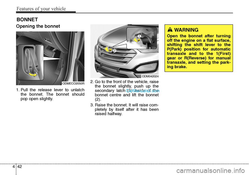Hyundai Santa Fe 2016 Owners Manual - RHD (UK, Australia) Features of your vehicle
42 4
Opening the bonnet
1. Pull the release lever to unlatch
the bonnet. The bonnet should
pop open slightly.2. Go to the front of the vehicle, raise
the bonnet slightly, pus Hyundai Santa Fe 2016 Owners Manual - RHD (UK, Australia) Features of your vehicle
42 4
Opening the bonnet
1. Pull the release lever to unlatch
the bonnet. The bonnet should
pop open slightly.2. Go to the front of the vehicle, raise
the bonnet slightly, pus