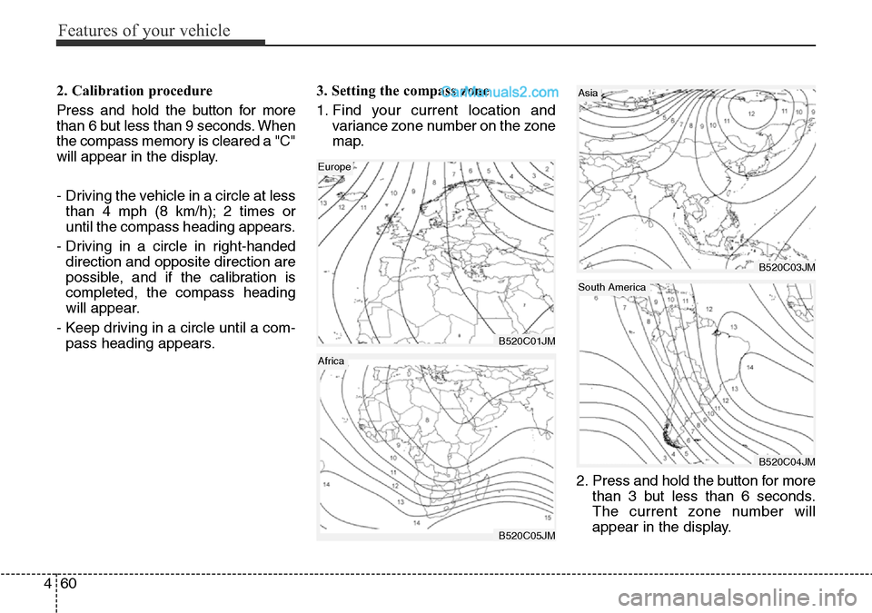 Hyundai Santa Fe 2016  Owners Manual - RHD (UK, Australia) Features of your vehicle
60 4
2. Calibration procedure
Press and hold the button for more
than 6 but less than 9 seconds. When
the compass memory is cleared a "C"
will appear in the display.
-  Drivin