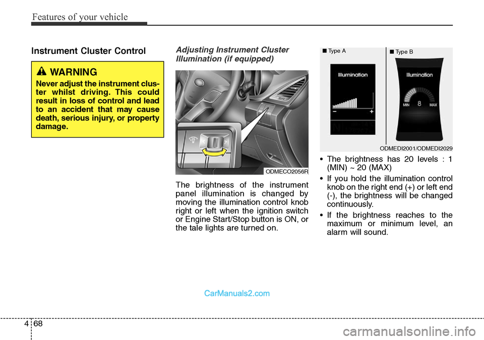 Hyundai Santa Fe 2016 Owners Manual - RHD (UK, Australia) Features of your vehicle
68 4
Instrument Cluster ControlAdjusting Instrument Cluster
Illumination (if equipped)
The brightness of the instrument
panel illumination is changed by
moving the illuminatio Hyundai Santa Fe 2016 Owners Manual - RHD (UK, Australia) Features of your vehicle
68 4
Instrument Cluster ControlAdjusting Instrument Cluster
Illumination (if equipped)
The brightness of the instrument
panel illumination is changed by
moving the illuminatio