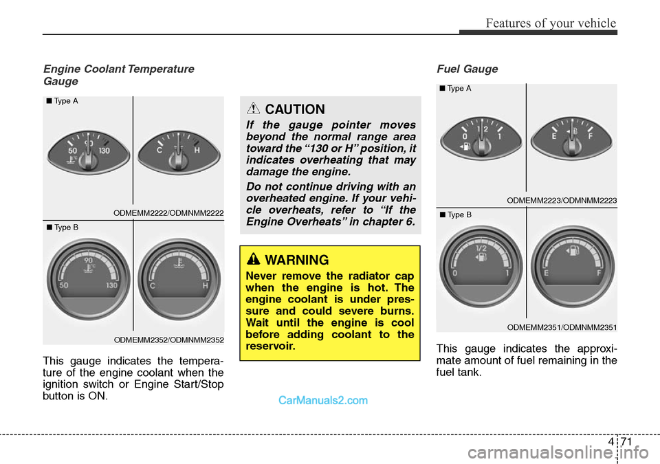 Hyundai Santa Fe 2016  Owners Manual - RHD (UK, Australia) 471
Features of your vehicle
Engine Coolant Temperature
Gauge
This gauge indicates the tempera-
ture of the engine coolant when the
ignition switch or Engine Start/Stop
button is ON.
Fuel Gauge
This g