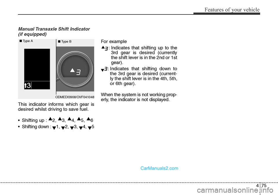 Hyundai Santa Fe 2016 Owners Manual - RHD (UK, Australia) 475
Features of your vehicle
Manual Transaxle Shift Indicator
(if equipped)
This indicator informs which gear is
desired whilst driving to save fuel.
• Shifting up :▲
2, ▲
3, ▲
4, ▲
5, ▲
Hyundai Santa Fe 2016 Owners Manual - RHD (UK, Australia) 475
Features of your vehicle
Manual Transaxle Shift Indicator
(if equipped)
This indicator informs which gear is
desired whilst driving to save fuel.
• Shifting up :▲
2, ▲
3, ▲
4, ▲
5, ▲