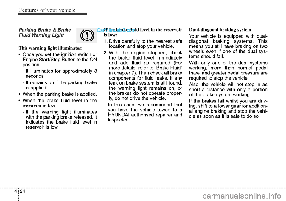 Hyundai Santa Fe 2016 Owners Manual - RHD (UK, Australia) Features of your vehicle
94 4
Parking Brake & Brake
Fluid Warning Light
This warning light illuminates:
• Once you set the ignition switch or
Engine Start/Stop Button to the ON
position.
- It illum Hyundai Santa Fe 2016 Owners Manual - RHD (UK, Australia) Features of your vehicle
94 4
Parking Brake & Brake
Fluid Warning Light
This warning light illuminates:
• Once you set the ignition switch or
Engine Start/Stop Button to the ON
position.
- It illum