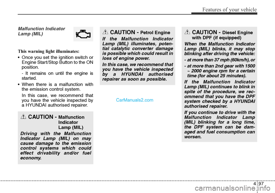 Hyundai Santa Fe 2016 Owners Manual - RHD (UK, Australia) 497
Features of your vehicle
Malfunction Indicator
Lamp (MIL)
This warning light illuminates:
• Once you set the ignition switch or
Engine Start/Stop Button to the ON
position.
- It remains on until Hyundai Santa Fe 2016 Owners Manual - RHD (UK, Australia) 497
Features of your vehicle
Malfunction Indicator
Lamp (MIL)
This warning light illuminates:
• Once you set the ignition switch or
Engine Start/Stop Button to the ON
position.
- It remains on until