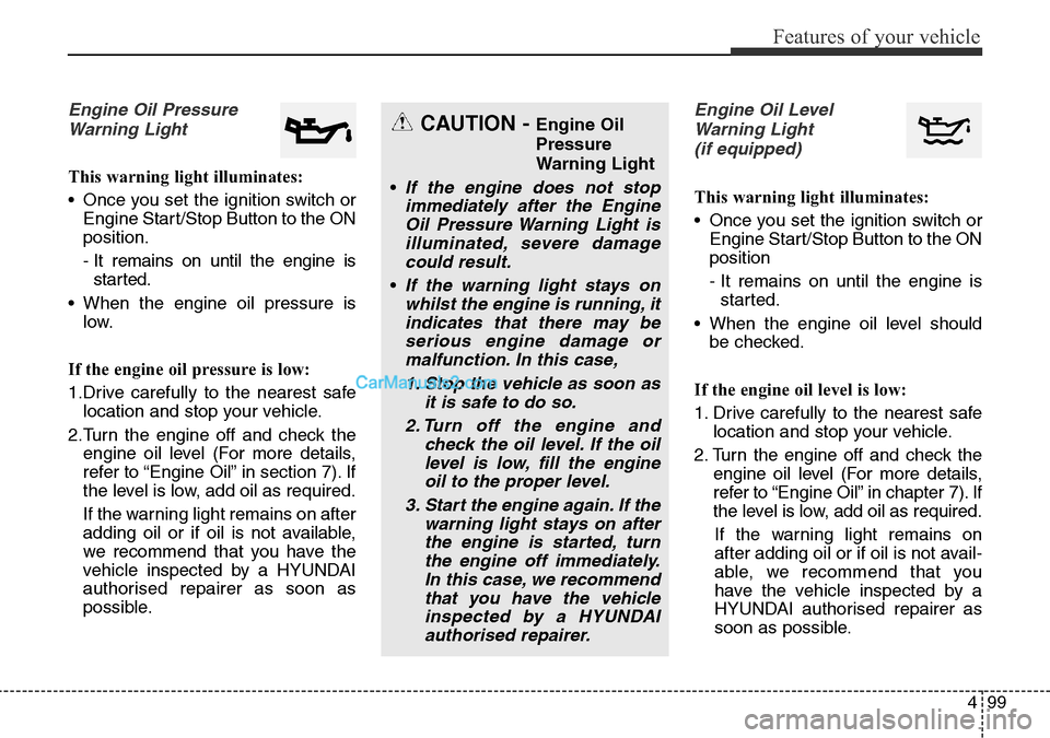 Hyundai Santa Fe 2016 Owners Manual - RHD (UK, Australia) 499
Features of your vehicle
Engine Oil Pressure
Warning Light
This warning light illuminates:
• Once you set the ignition switch or
Engine Start/Stop Button to the ON
position.
- It remains on unti Hyundai Santa Fe 2016 Owners Manual - RHD (UK, Australia) 499
Features of your vehicle
Engine Oil Pressure
Warning Light
This warning light illuminates:
• Once you set the ignition switch or
Engine Start/Stop Button to the ON
position.
- It remains on unti