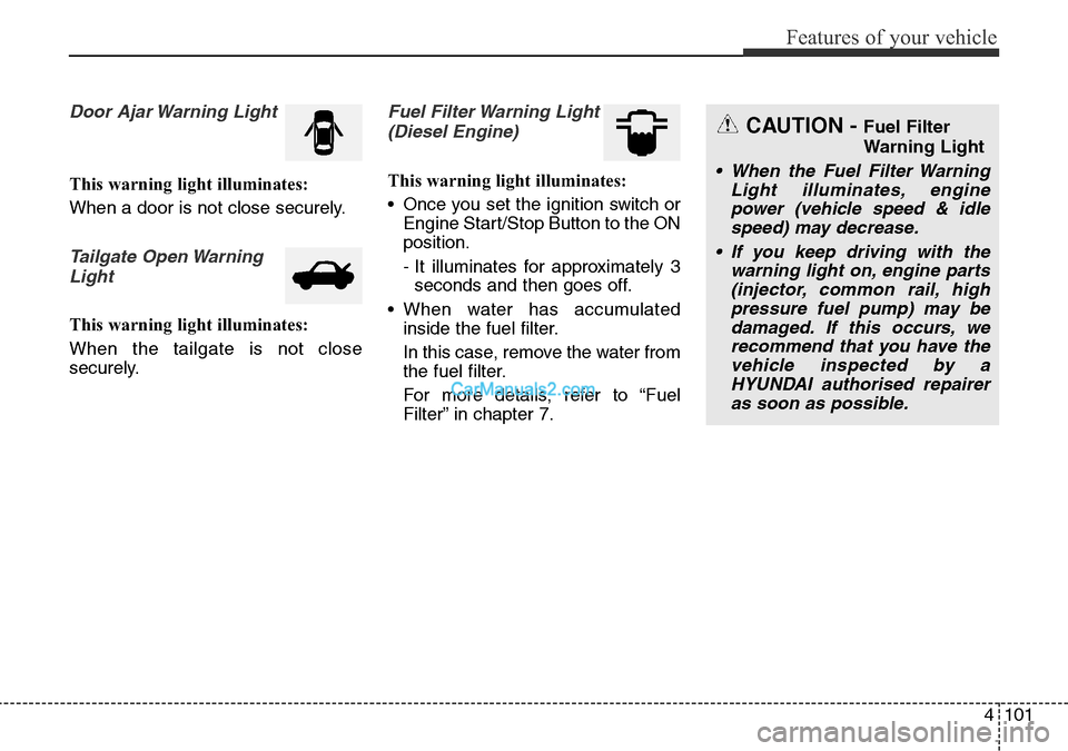 Hyundai Santa Fe 2016 Owners Manual - RHD (UK, Australia) 4101
Features of your vehicle
Door Ajar Warning Light
This warning light illuminates:
When a door is not close securely.
Tailgate Open Warning
Light
This warning light illuminates:
When the tailgate i Hyundai Santa Fe 2016 Owners Manual - RHD (UK, Australia) 4101
Features of your vehicle
Door Ajar Warning Light
This warning light illuminates:
When a door is not close securely.
Tailgate Open Warning
Light
This warning light illuminates:
When the tailgate i