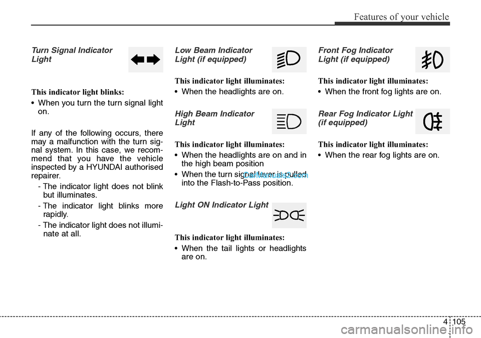 Hyundai Santa Fe 2016 Owners Manual - RHD (UK, Australia) 4105
Features of your vehicle
Turn Signal Indicator
Light
This indicator light blinks:
• When you turn the turn signal light
on.
If any of the following occurs, there
may a malfunction with the turn Hyundai Santa Fe 2016 Owners Manual - RHD (UK, Australia) 4105
Features of your vehicle
Turn Signal Indicator
Light
This indicator light blinks:
• When you turn the turn signal light
on.
If any of the following occurs, there
may a malfunction with the turn