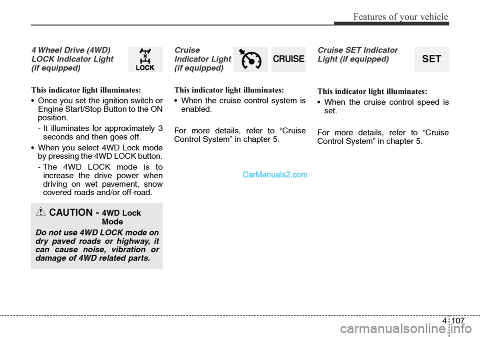 Hyundai Santa Fe 2016 Owners Manual - RHD (UK, Australia) 4107
Features of your vehicle
4 Wheel Drive (4WD)
LOCK Indicator Light
(if equipped)
This indicator light illuminates:
• Once you set the ignition switch or
Engine Start/Stop Button to the ON
posit Hyundai Santa Fe 2016 Owners Manual - RHD (UK, Australia) 4107
Features of your vehicle
4 Wheel Drive (4WD)
LOCK Indicator Light
(if equipped)
This indicator light illuminates:
• Once you set the ignition switch or
Engine Start/Stop Button to the ON
posit