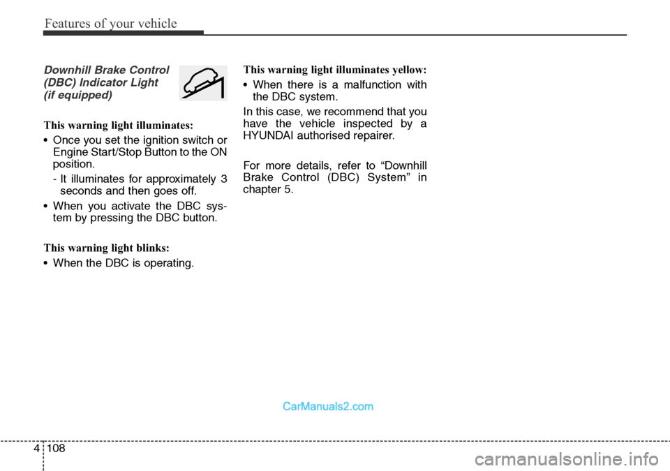 Hyundai Santa Fe 2016 Owners Manual - RHD (UK, Australia) Features of your vehicle
108 4
Downhill Brake Control
(DBC) Indicator Light
(if equipped)
This warning light illuminates:
• Once you set the ignition switch or
Engine Start/Stop Button to the ON
po Hyundai Santa Fe 2016 Owners Manual - RHD (UK, Australia) Features of your vehicle
108 4
Downhill Brake Control
(DBC) Indicator Light
(if equipped)
This warning light illuminates:
• Once you set the ignition switch or
Engine Start/Stop Button to the ON
po