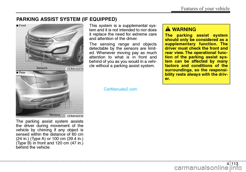 Hyundai Santa Fe 2016 Owners Manual - RHD (UK, Australia) 4113
Features of your vehicle
PARKING ASSIST SYSTEM (IF EQUIPPED)
The parking assist system assists
the driver during movement of the
vehicle by chiming if any object is
sensed within the distance of Hyundai Santa Fe 2016 Owners Manual - RHD (UK, Australia) 4113
Features of your vehicle
PARKING ASSIST SYSTEM (IF EQUIPPED)
The parking assist system assists
the driver during movement of the
vehicle by chiming if any object is
sensed within the distance of