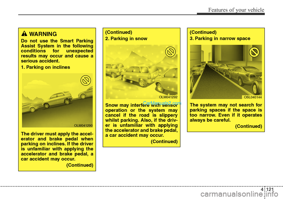 Hyundai Santa Fe 2016 Owners Manual - RHD (UK, Australia) 4121
Features of your vehicle
WARNING
Do not use the Smart Parking
Assist System in the following
conditions for unexpected
results may occur and cause a
serious accident.
1. Parking on inclines
The Hyundai Santa Fe 2016 Owners Manual - RHD (UK, Australia) 4121
Features of your vehicle
WARNING
Do not use the Smart Parking
Assist System in the following
conditions for unexpected
results may occur and cause a
serious accident.
1. Parking on inclines
The
