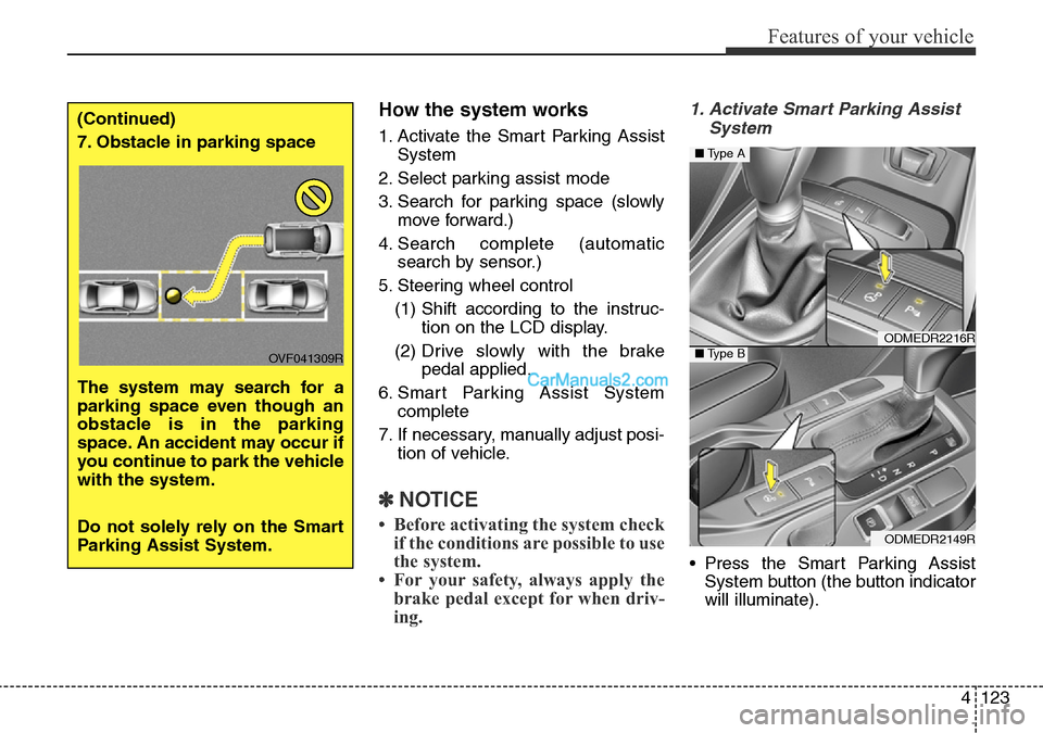 Hyundai Santa Fe 2016 Owners Manual - RHD (UK, Australia) 4123
Features of your vehicle
How the system works
1. Activate the Smart Parking Assist
System
2. Select parking assist mode
3. Search for parking space (slowly
move forward.)
4. Search complete (auto Hyundai Santa Fe 2016 Owners Manual - RHD (UK, Australia) 4123
Features of your vehicle
How the system works
1. Activate the Smart Parking Assist
System
2. Select parking assist mode
3. Search for parking space (slowly
move forward.)
4. Search complete (auto