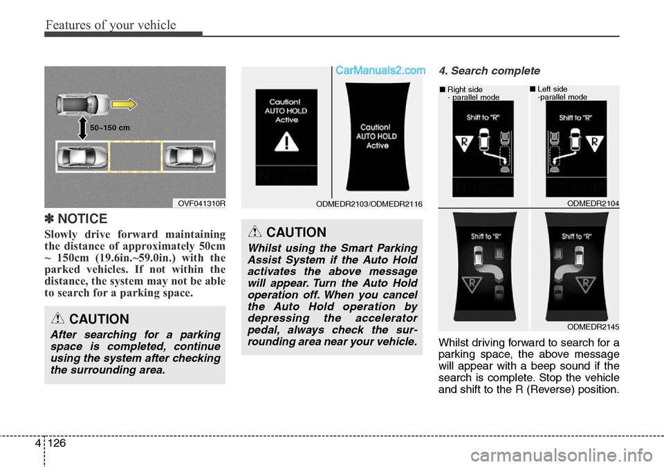 Hyundai Santa Fe 2016 Owners Manual - RHD (UK, Australia) Features of your vehicle
126 4
✽NOTICE
Slowly drive forward maintaining
the distance of approximately 50cm
~ 150cm (19.6in.~59.0in.) with the
parked vehicles. If not within the
distance, the system Hyundai Santa Fe 2016 Owners Manual - RHD (UK, Australia) Features of your vehicle
126 4
✽NOTICE
Slowly drive forward maintaining
the distance of approximately 50cm
~ 150cm (19.6in.~59.0in.) with the
parked vehicles. If not within the
distance, the system
