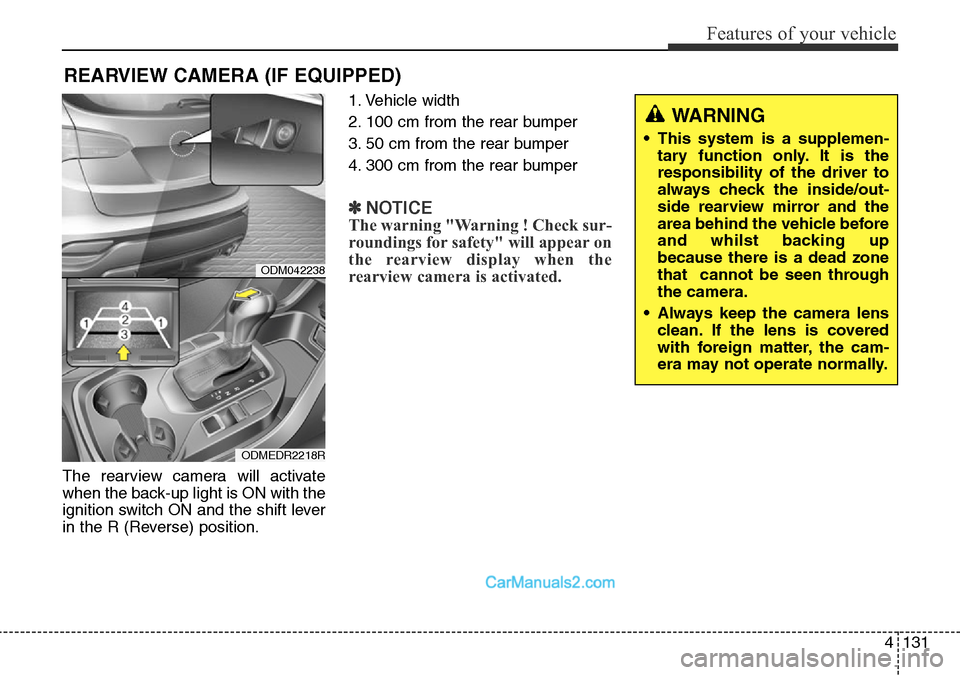 Hyundai Santa Fe 2016 Owners Manual - RHD (UK, Australia) 4131
Features of your vehicle
The rearview camera will activate
when the back-up light is ON with the
ignition switch ON and the shift lever
in the R (Reverse) position.1. Vehicle width
2. 100 cm from Hyundai Santa Fe 2016 Owners Manual - RHD (UK, Australia) 4131
Features of your vehicle
The rearview camera will activate
when the back-up light is ON with the
ignition switch ON and the shift lever
in the R (Reverse) position.1. Vehicle width
2. 100 cm from