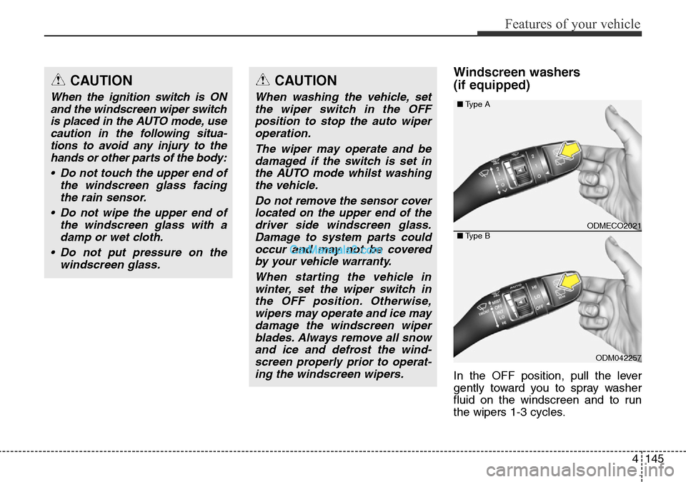 Hyundai Santa Fe 2016  Owners Manual - RHD (UK, Australia) 4145
Features of your vehicle
Windscreen washers 
(if equipped)
In the OFF position, pull the lever
gently toward you to spray washer
fluid on the windscreen and to run
the wipers 1-3 cycles.
CAUTION
