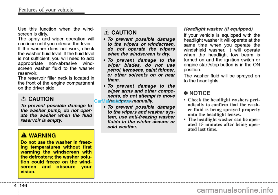 Hyundai Santa Fe 2016  Owners Manual - RHD (UK, Australia) Features of your vehicle
146 4
Use this function when the wind-
screen is dirty.
The spray and wiper operation will
continue until you release the lever.
If the washer does not work, check
the washer 