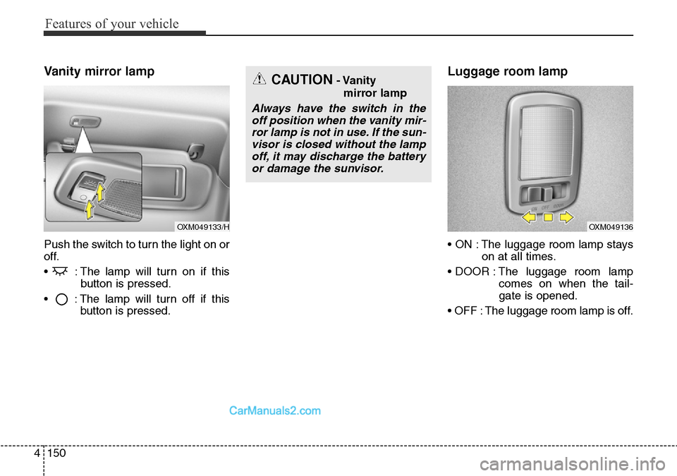 Hyundai Santa Fe 2016   - RHD (UK, Australia) Owners Guide Features of your vehicle
150 4
Vanity mirror lamp
Push the switch to turn the light on or
off.
•  : The lamp will turn on if this
button is pressed.
•  : The lamp will turn off if this
button is p