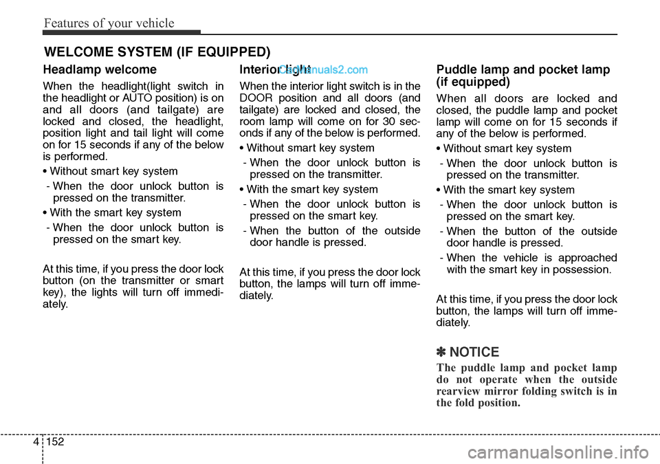 Hyundai Santa Fe 2016 Owners Manual - RHD (UK, Australia) Features of your vehicle
152 4
Headlamp welcome
When the headlight(light switch in
the headlight or AUTO position) is on
and all doors (and tailgate) are
locked and closed, the headlight,
position lig Hyundai Santa Fe 2016 Owners Manual - RHD (UK, Australia) Features of your vehicle
152 4
Headlamp welcome
When the headlight(light switch in
the headlight or AUTO position) is on
and all doors (and tailgate) are
locked and closed, the headlight,
position lig