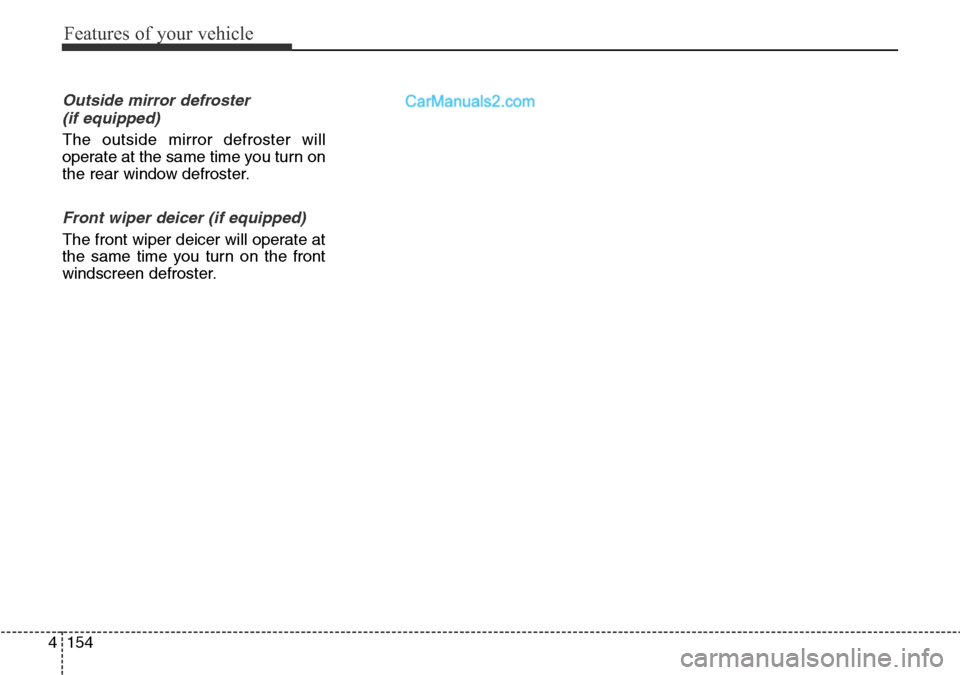 Hyundai Santa Fe 2016 Owners Manual - RHD (UK, Australia) Features of your vehicle
154 4
Outside mirror defroster
(if equipped)
The outside mirror defroster will
operate at the same time you turn on
the rear window defroster.
Front wiper deicer (if equipped Hyundai Santa Fe 2016 Owners Manual - RHD (UK, Australia) Features of your vehicle
154 4
Outside mirror defroster
(if equipped)
The outside mirror defroster will
operate at the same time you turn on
the rear window defroster.
Front wiper deicer (if equipped