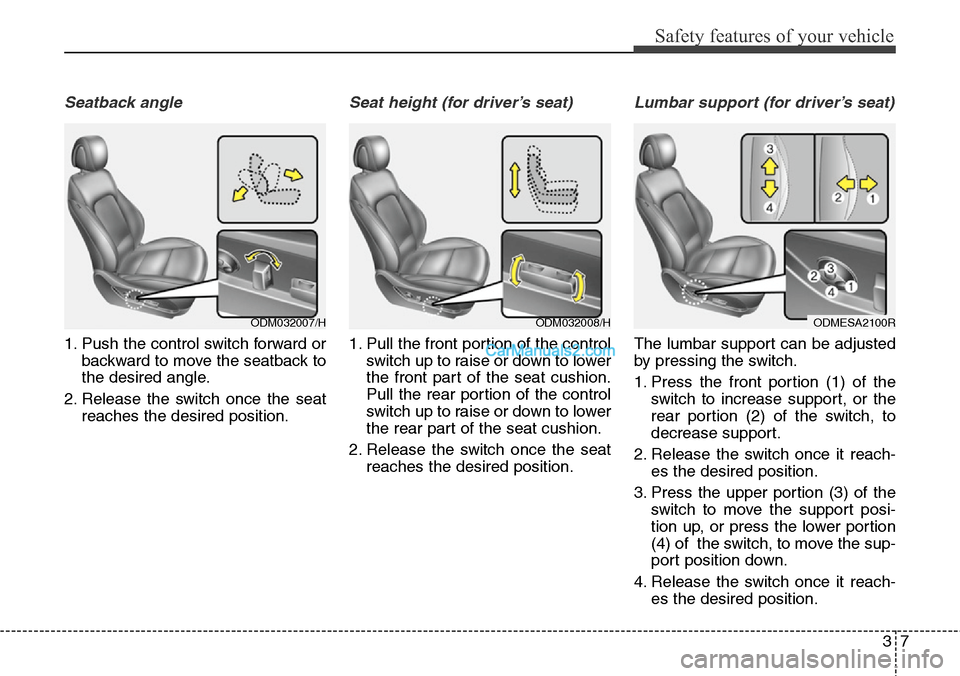Hyundai Santa Fe 2016 - RHD (UK, Australia) Owners Guide 37
Safety features of your vehicle
Seatback angle
1. Push the control switch forward or
backward to move the seatback to
the desired angle.
2. Release the switch once the seat
reaches the desired posi Hyundai Santa Fe 2016 - RHD (UK, Australia) Owners Guide 37
Safety features of your vehicle
Seatback angle
1. Push the control switch forward or
backward to move the seatback to
the desired angle.
2. Release the switch once the seat
reaches the desired posi