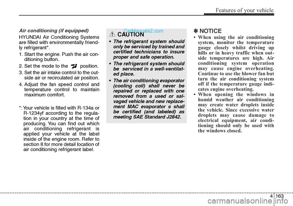 Hyundai Santa Fe 2016 Owners Manual - RHD (UK, Australia) 4163
Features of your vehicle
Air conditioning (if equipped)
HYUNDAI Air Conditioning Systems
are filled with environmentally friend-
ly refrigerant*.
1. Start the engine. Push the air con-
ditioning Hyundai Santa Fe 2016 Owners Manual - RHD (UK, Australia) 4163
Features of your vehicle
Air conditioning (if equipped)
HYUNDAI Air Conditioning Systems
are filled with environmentally friend-
ly refrigerant*.
1. Start the engine. Push the air con-
ditioning