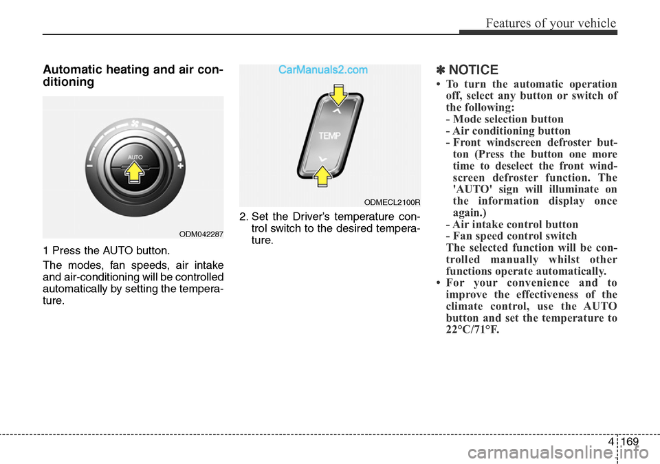 Hyundai Santa Fe 2016 Owners Manual - RHD (UK, Australia) 4169
Features of your vehicle
Automatic heating and air con-
ditioning
1 Press the AUTO button.
The modes, fan speeds, air intake
and air-conditioning will be controlled
automatically by setting the t Hyundai Santa Fe 2016 Owners Manual - RHD (UK, Australia) 4169
Features of your vehicle
Automatic heating and air con-
ditioning
1 Press the AUTO button.
The modes, fan speeds, air intake
and air-conditioning will be controlled
automatically by setting the t