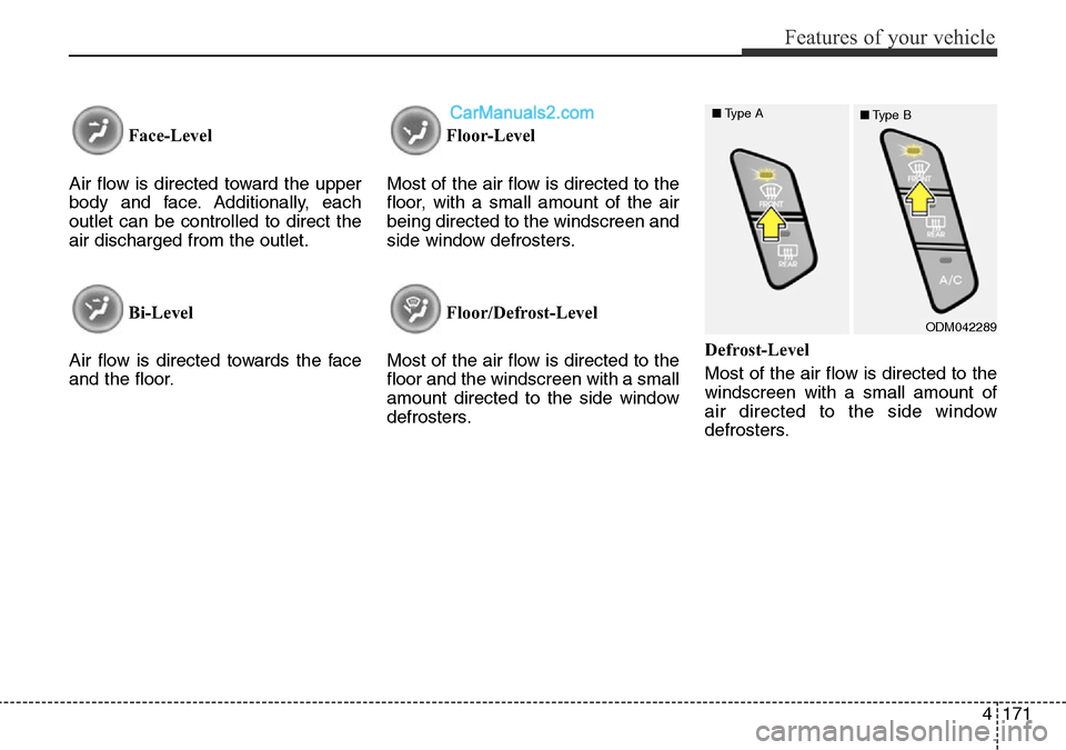 Hyundai Santa Fe 2016 Owners Manual - RHD (UK, Australia) 4171
Features of your vehicle
Face-Level
Air flow is directed toward the upper
body and face. Additionally, each
outlet can be controlled to direct the
air discharged from the outlet.
Bi-Level
Air fl Hyundai Santa Fe 2016 Owners Manual - RHD (UK, Australia) 4171
Features of your vehicle
Face-Level
Air flow is directed toward the upper
body and face. Additionally, each
outlet can be controlled to direct the
air discharged from the outlet.
Bi-Level
Air fl