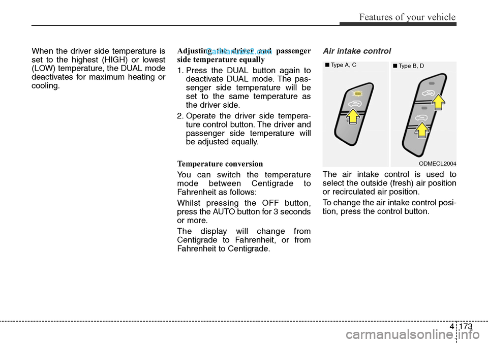 Hyundai Santa Fe 2016 Owners Manual - RHD (UK, Australia) 4173
Features of your vehicle
When the driver side temperature is
set to the highest (HIGH) or lowest
(LOW) temperature, the DUAL mode
deactivates for maximum heating or
cooling.Adjusting the driver a Hyundai Santa Fe 2016 Owners Manual - RHD (UK, Australia) 4173
Features of your vehicle
When the driver side temperature is
set to the highest (HIGH) or lowest
(LOW) temperature, the DUAL mode
deactivates for maximum heating or
cooling.Adjusting the driver a