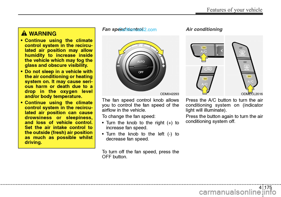 Hyundai Santa Fe 2016 Owners Manual - RHD (UK, Australia) 4175
Features of your vehicle
Fan speed control
The fan speed control knob allows
you to control the fan speed of the
airflow in the vehicle.
To change the fan speed:
• Turn the knob to the right (+ Hyundai Santa Fe 2016 Owners Manual - RHD (UK, Australia) 4175
Features of your vehicle
Fan speed control
The fan speed control knob allows
you to control the fan speed of the
airflow in the vehicle.
To change the fan speed:
• Turn the knob to the right (+