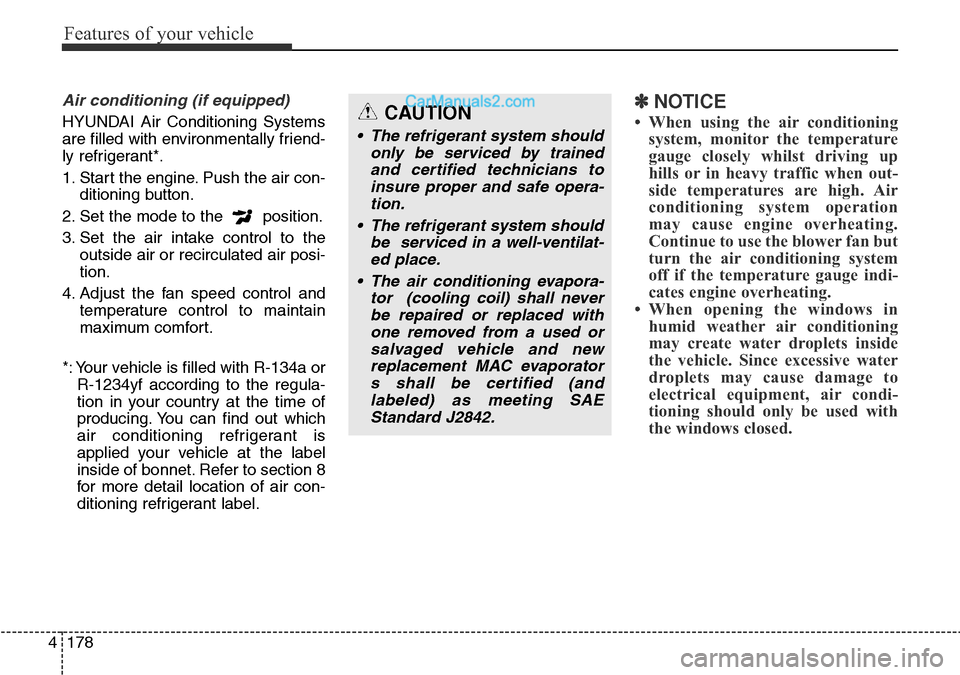 Hyundai Santa Fe 2016 Owners Manual - RHD (UK, Australia) Features of your vehicle
178 4
Air conditioning (if equipped)
HYUNDAI Air Conditioning Systems
are filled with environmentally friend-
ly refrigerant*.
1. Start the engine. Push the air con-
ditionin Hyundai Santa Fe 2016 Owners Manual - RHD (UK, Australia) Features of your vehicle
178 4
Air conditioning (if equipped)
HYUNDAI Air Conditioning Systems
are filled with environmentally friend-
ly refrigerant*.
1. Start the engine. Push the air con-
ditionin