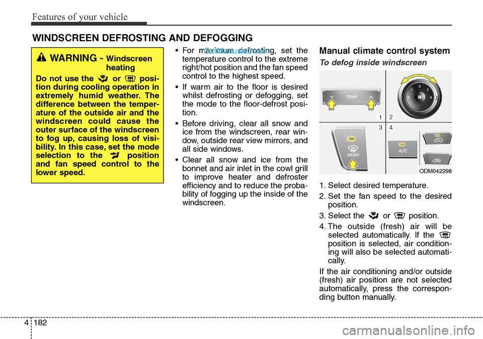 Hyundai Santa Fe 2016 Owners Manual - RHD (UK, Australia) Features of your vehicle
182 4
• For maximum defrosting, set the
temperature control to the extreme
right/hot position and the fan speed
control to the highest speed.
• If warm air to the floor is Hyundai Santa Fe 2016 Owners Manual - RHD (UK, Australia) Features of your vehicle
182 4
• For maximum defrosting, set the
temperature control to the extreme
right/hot position and the fan speed
control to the highest speed.
• If warm air to the floor is